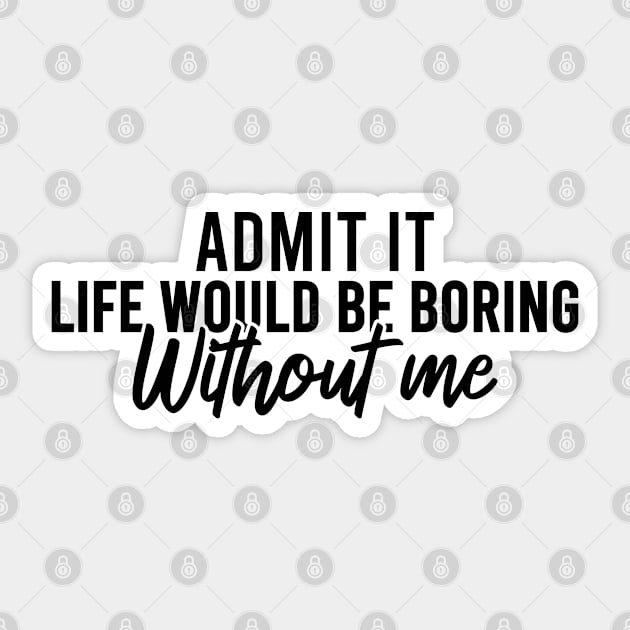 Admit It Life Would Be Boring Without Me Sticker by Blonc